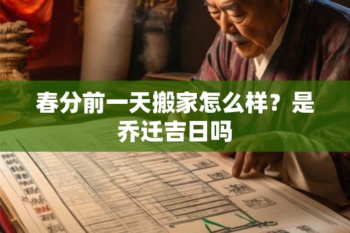 春分前一天搬家怎么样？是乔迁吉日吗