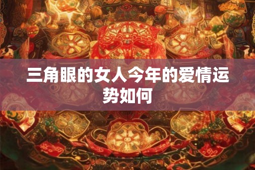 三角眼的女人今年的爱情运势如何