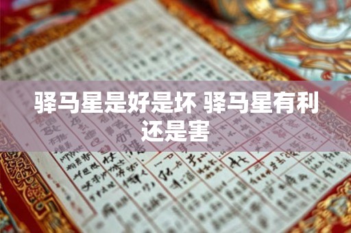 驿马星是好是坏 驿马星有利还是害