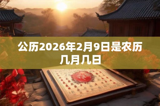 公历2026年2月9日是农历几月几日