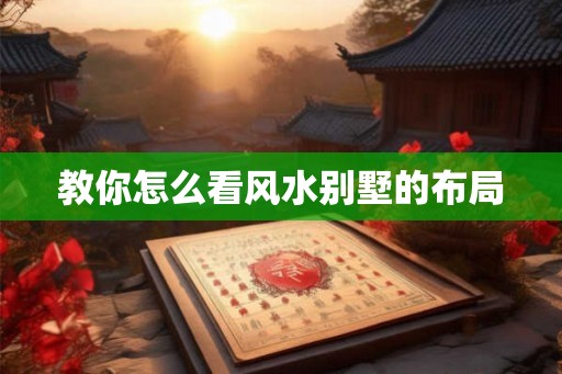 教你怎么看风水别墅的布局