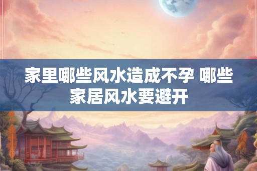 家里哪些风水造成不孕 哪些家居风水要避开