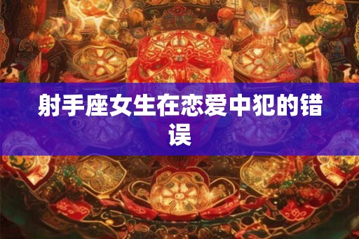 射手座女生在恋爱中犯的错误