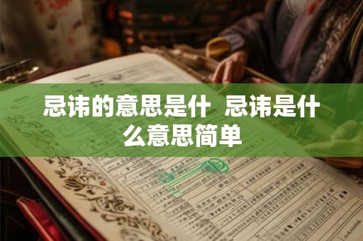 忌讳的意思是什 忌讳是什么意思简单 忌讳的意思是什 忌讳是什么意思简单