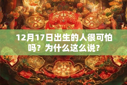 12月17日出生的人很可怕吗？为什么这么说？