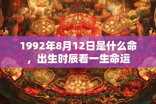 1992年8月12日是什么命，出生时辰看一生命运