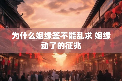 为什么姻缘签不能乱求 姻缘动了的征兆