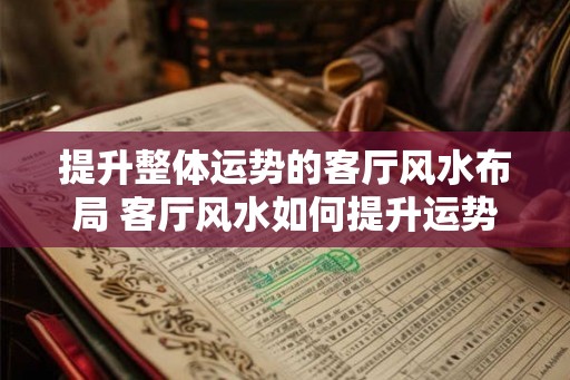 提升整体运势的客厅风水布局 客厅风水如何提升运势