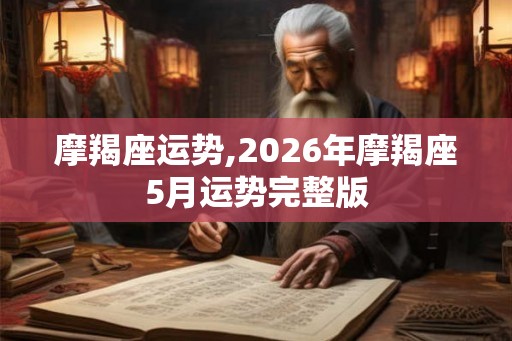 摩羯座运势,2026年摩羯座5月运势完整版 摩羯座运势,2026年摩羯座5月运势完整版