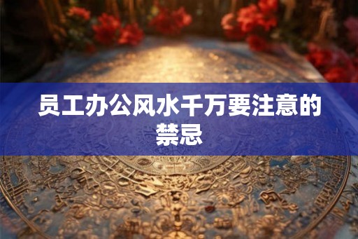 员工办公风水千万要注意的禁忌
