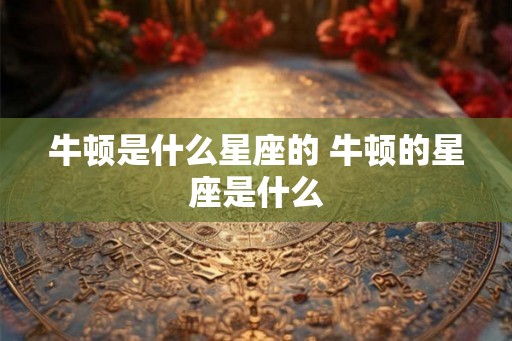 牛顿是什么星座的 牛顿的星座是什么