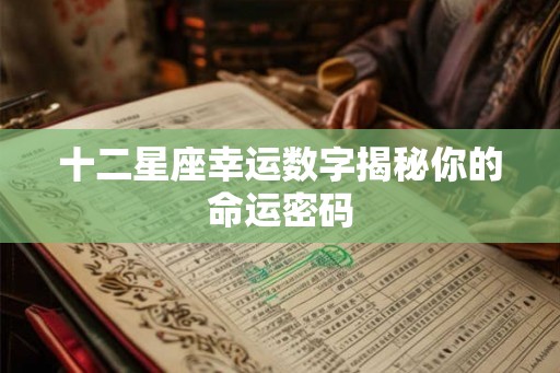 十二星座幸运数字揭秘你的命运密码