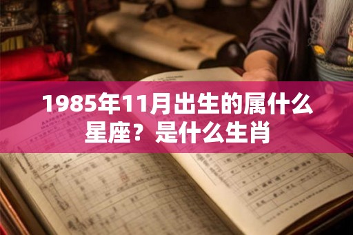 1985年11月出生的属什么星座？是什么生肖