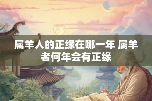 属羊人的正缘在哪一年 属羊者何年会有正缘