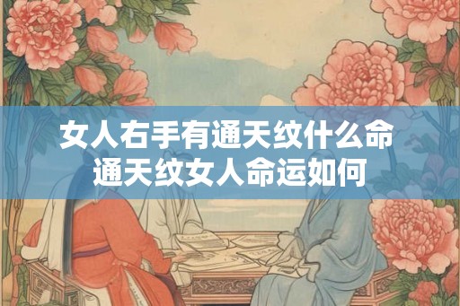 女人右手有通天纹什么命 通天纹女人命运如何