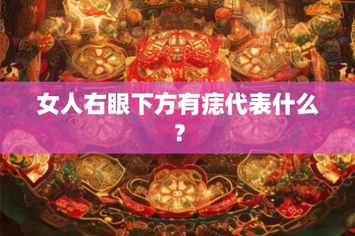 女人右眼下方有痣代表什么? 女人右眼下方有痣代表什么?