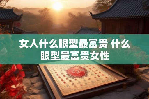 女人什么眼型最富贵 什么眼型最富贵女性