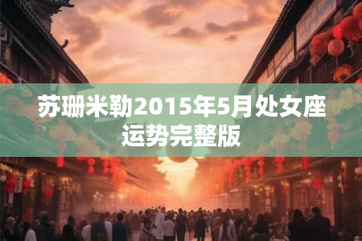 苏珊米勒2015年5月处女座运势完整版