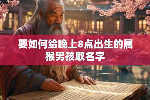 要如何给晚上8点出生的属猴男孩取名字