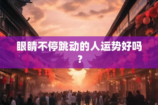 眼睛不停跳动的人运势好吗？