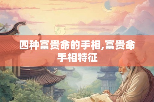 四种富贵命的手相,富贵命手相特征