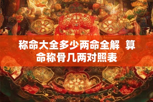 称命大全多少两命全解  算命称骨几两对照表