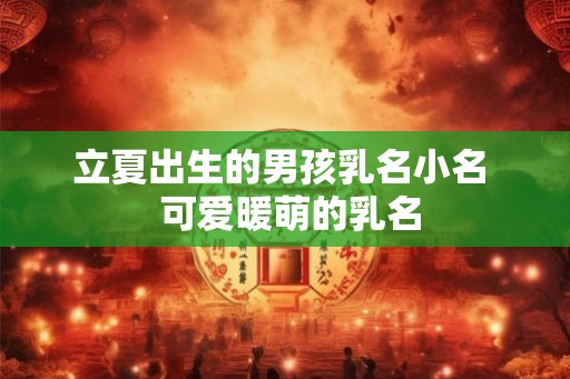 立夏出生的男孩乳名小名  可爱暖萌的乳名
