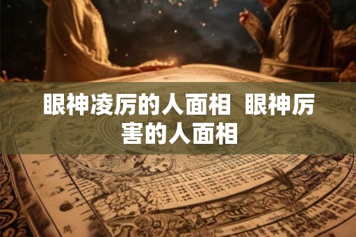 眼神凌厉的人面相  眼神厉害的人面相