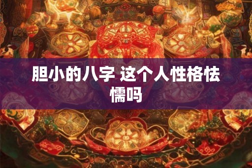 胆小的八字 这个人性格怯懦吗
