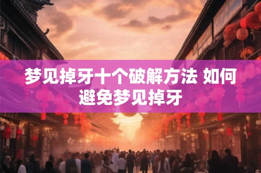 梦见掉牙十个破解方法 如何避免梦见掉牙