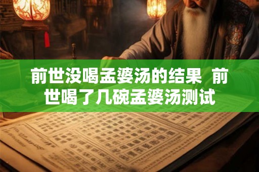 前世没喝孟婆汤的结果  前世喝了几碗孟婆汤测试