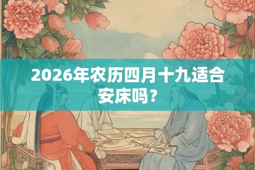 2026年农历四月十九适合安床吗？