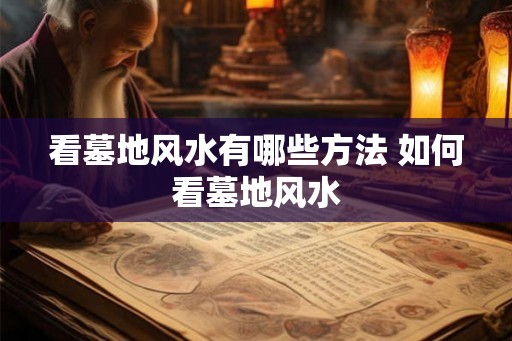 看墓地风水有哪些方法 如何看墓地风水