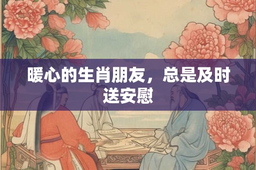暖心的生肖朋友，总是及时送安慰