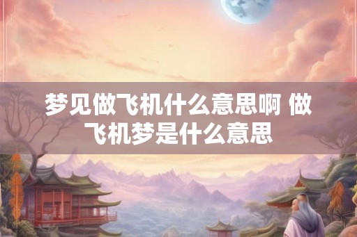 梦见做飞机什么意思啊 做飞机梦是什么意思