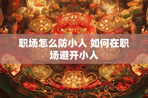职场怎么防小人 如何在职场避开小人