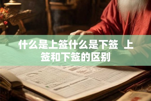 什么是上签什么是下签  上签和下签的区别