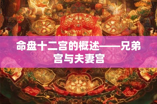 命盘十二宫的概述——兄弟宫与夫妻宫