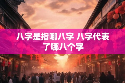 八字是指哪八字 八字代表了哪八个字 八字是指哪八字 八字代表了哪八个字