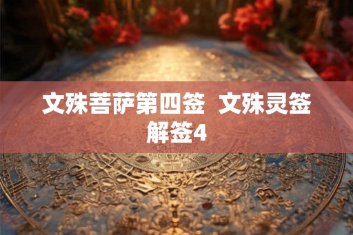 文殊菩萨第四签 文殊灵签解签4 文殊菩萨第四签 文殊灵签解签4