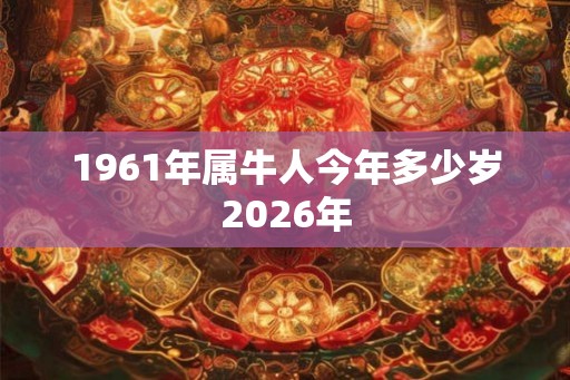 1961年属牛人今年多少岁2026年