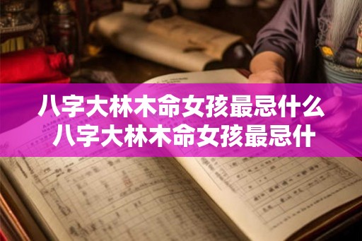 八字大林木命女孩最忌什么 八字大林木命女孩最忌什么