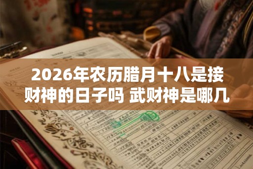 2026年农历腊月十八是接财神的日子吗 武财神是哪几位