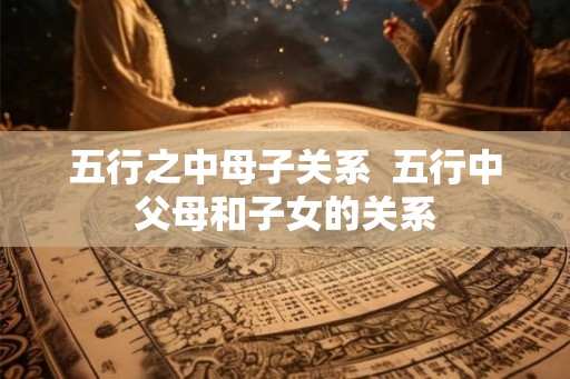 五行之中母子关系  五行中父母和子女的关系