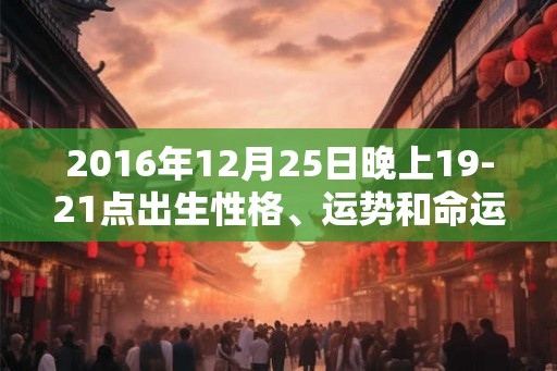 2016年12月25日晚上19-21点出生性格、运势和命运