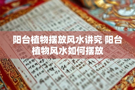 阳台植物摆放风水讲究 阳台植物风水如何摆放