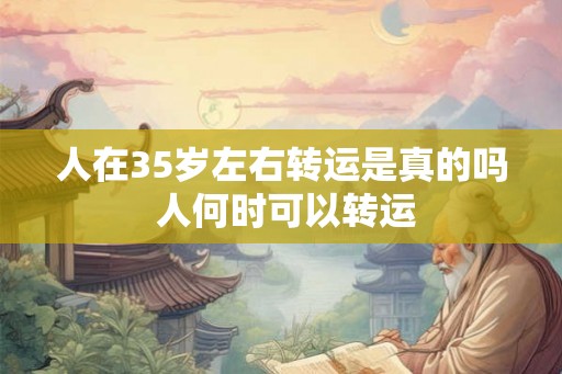 人在35岁左右转运是真的吗 人何时可以转运 人在35岁左右转运是真的吗 人何时可以转运