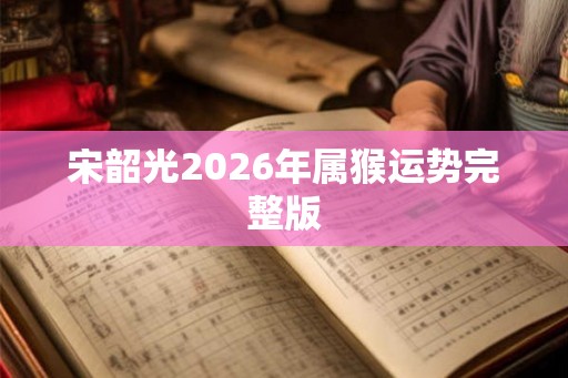 宋韶光2026年属猴运势完整版