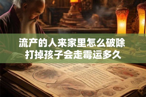 流产的人来家里怎么破除 打掉孩子会走霉运多久