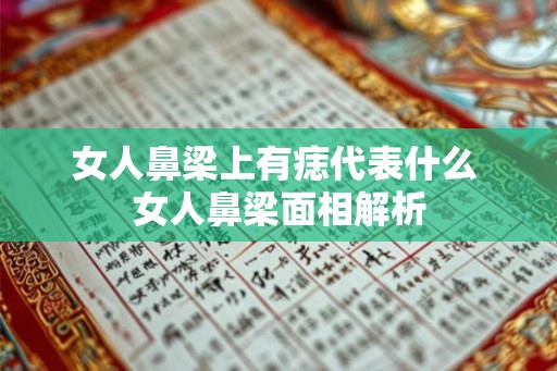 女人鼻梁上有痣代表什么 女人鼻梁面相解析